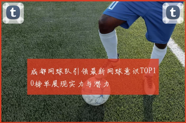 成都网球队引领最新网球意识TOP10榜单展现实力与潜力