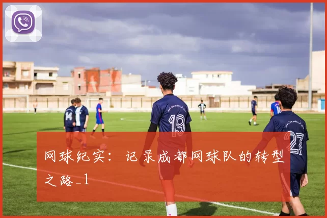 网球纪实：记录成都网球队的转型之路_1