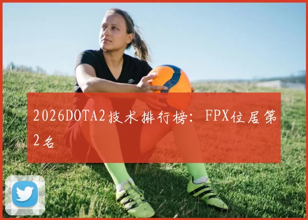 2026DOTA2技术排行榜：FPX位居第2名