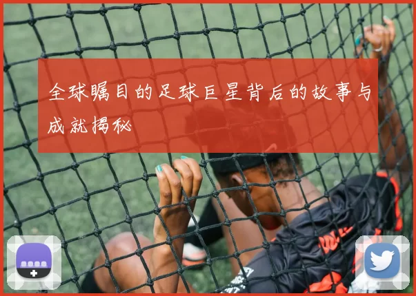 全球瞩目的足球巨星背后的故事与成就揭秘