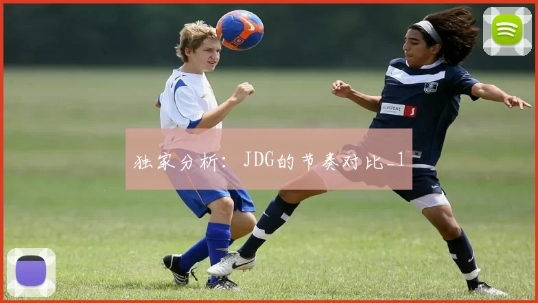 独家分析：JDG的节奏对比_1
