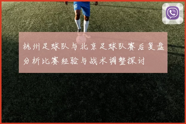 杭州足球队与北京足球队赛后复盘分析比赛经验与战术调整探讨